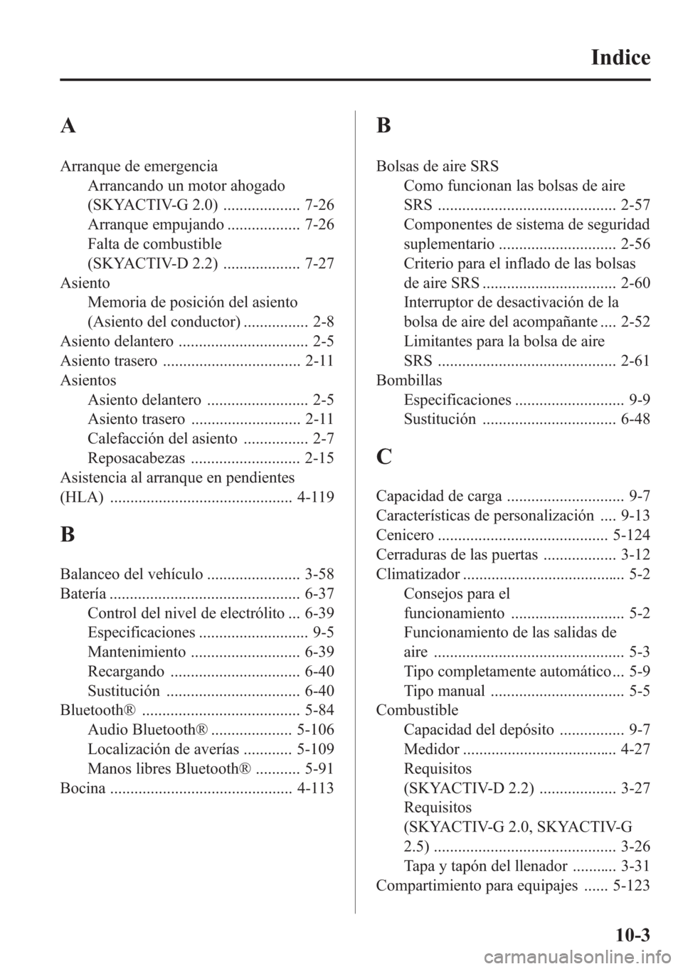 MAZDA MODEL CX-5 2013 Manual del propietario (in Spanish)Â A
Arranque de emergencia
Arrancando un motor ahogado
(SKYACTIV-G 2.0) ................... 7-26
Arranque empujando .................. 7-26
Falta de combustible
(SKYACTIV-D 2.2) ................... 7-27 MAZDA MODEL CX-5 2013 Manual del propietario (in Spanish)Â A
Arranque de emergencia
Arrancando un motor ahogado
(SKYACTIV-G 2.0) ................... 7-26
Arranque empujando .................. 7-26
Falta de combustible
(SKYACTIV-D 2.2) ................... 7-27