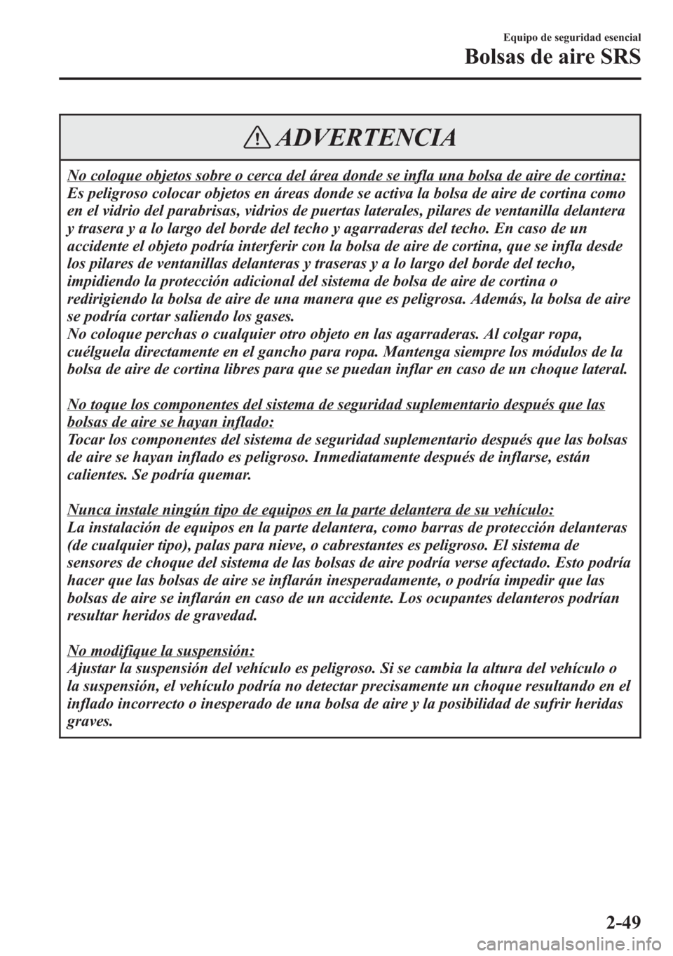 MAZDA MODEL CX-5 2013  Manual del propietario (in Spanish)  ADVERTENCIA
No coloque objetos sobre o cerca del área donde se infla una bolsa de aire de cortina:
Es peligroso colocar objetos en áreas donde se activa la bolsa de aire de cortina como
en el vidrio