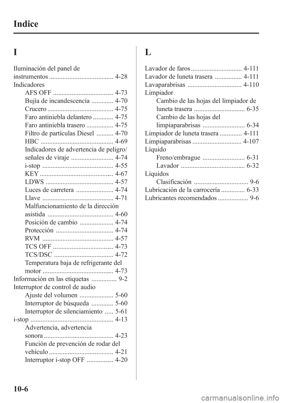 MAZDA MODEL CX-5 2013 Manual del propietario (in Spanish) I
Iluminación del panel de
instrumentos ...................................... 4-28
Indicadores
AFS OFF .................................... 4-73
Bujía de incandescencia ............. 4-70
Crucero . MAZDA MODEL CX-5 2013 Manual del propietario (in Spanish) I
Iluminación del panel de
instrumentos ...................................... 4-28
Indicadores
AFS OFF .................................... 4-73
Bujía de incandescencia ............. 4-70
Crucero .