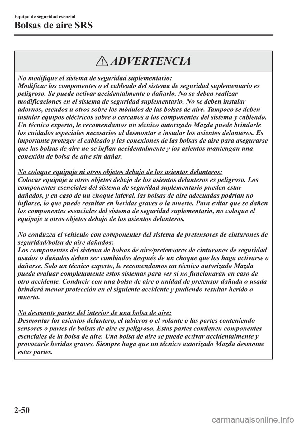 MAZDA MODEL CX-5 2013  Manual del propietario (in Spanish)  ADVERTENCIA
No modifique el sistema de seguridad suplementario:
Modificar los componentes o el cableado del sistema de seguridad suplementario es
peligroso. Se puede activar accidentalmente o dañarlo