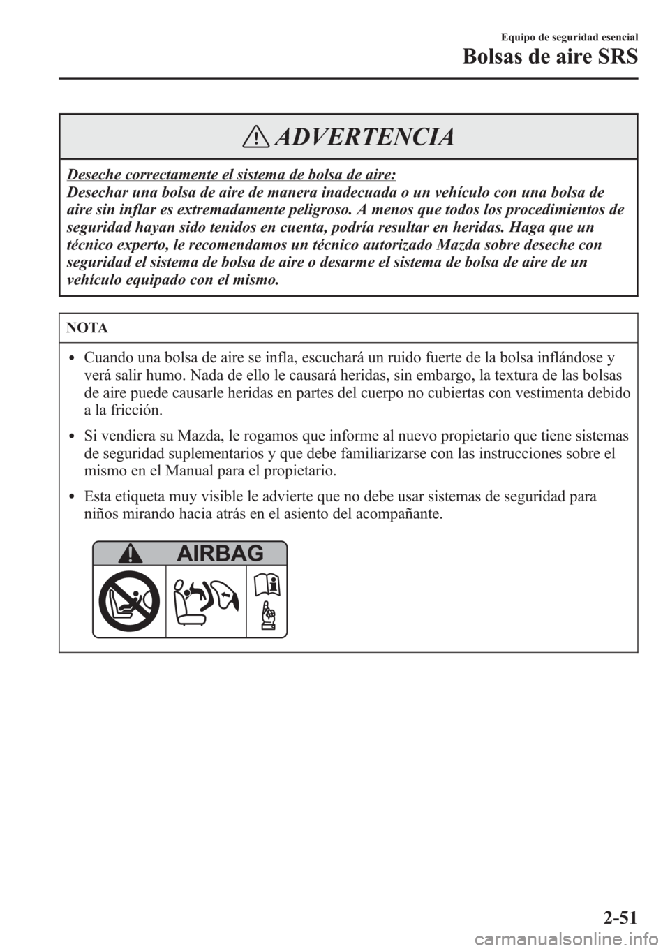 MAZDA MODEL CX-5 2013  Manual del propietario (in Spanish)  ADVERTENCIA
Deseche correctamente el sistema de bolsa de aire:
Desechar una bolsa de aire de manera inadecuada o un vehículo con una bolsa de
aire sin inflar es extremadamente peligroso. A menos que 