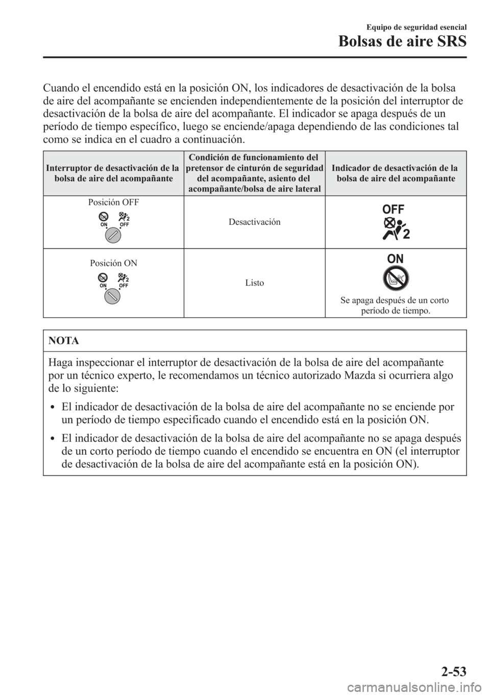 MAZDA MODEL CX-5 2013  Manual del propietario (in Spanish)  Cuando el encendido está en la posición ON, los indicadores de desactivación de la bolsa
de aire del acompañante se encienden independientemente de la posición del interruptor de
desactivación d