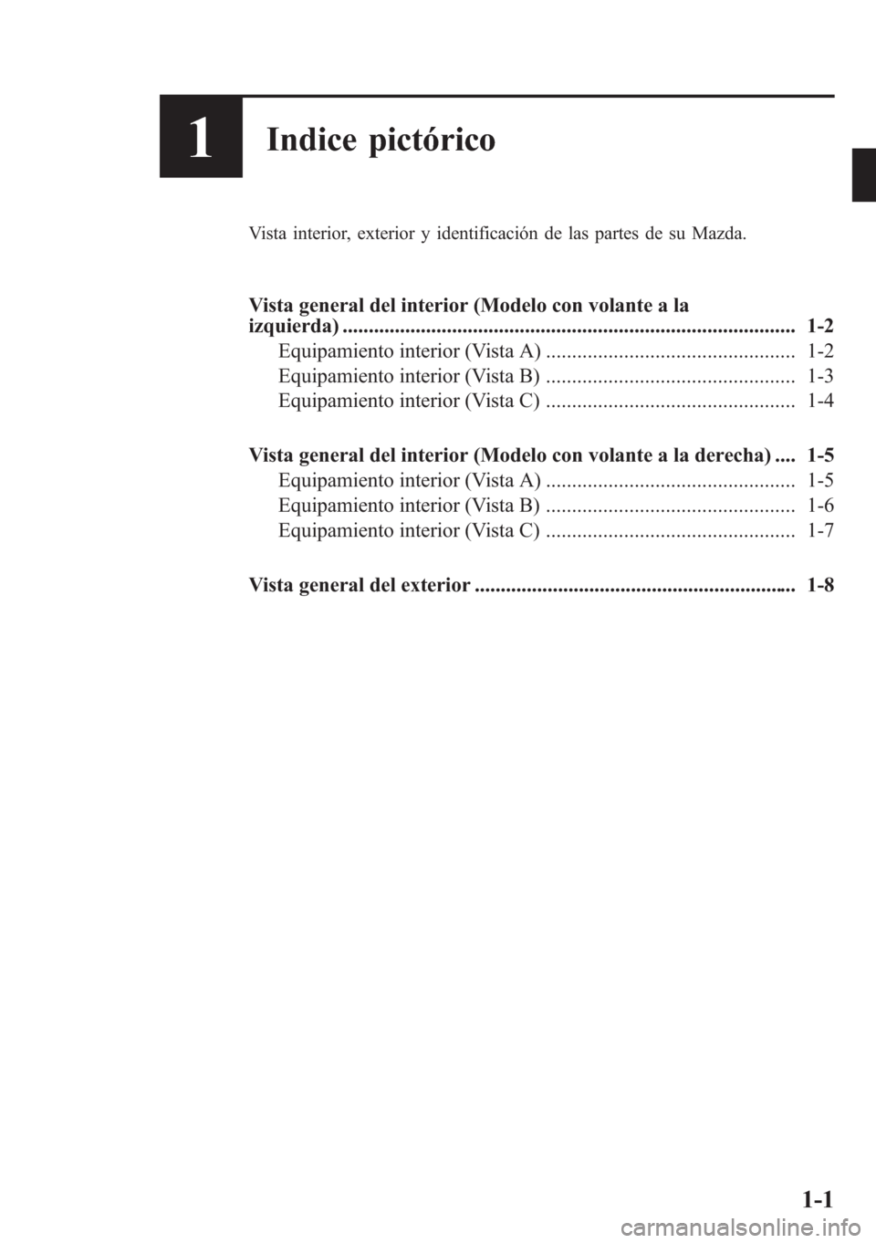 MAZDA MODEL CX-5 2013  Manual del propietario (in Spanish)  1Indice pictórico
Vista interior, exterior y identificación de las partes de su Mazda.
Vista general del interior (Modelo con volante a la
izquierda) ................................................
