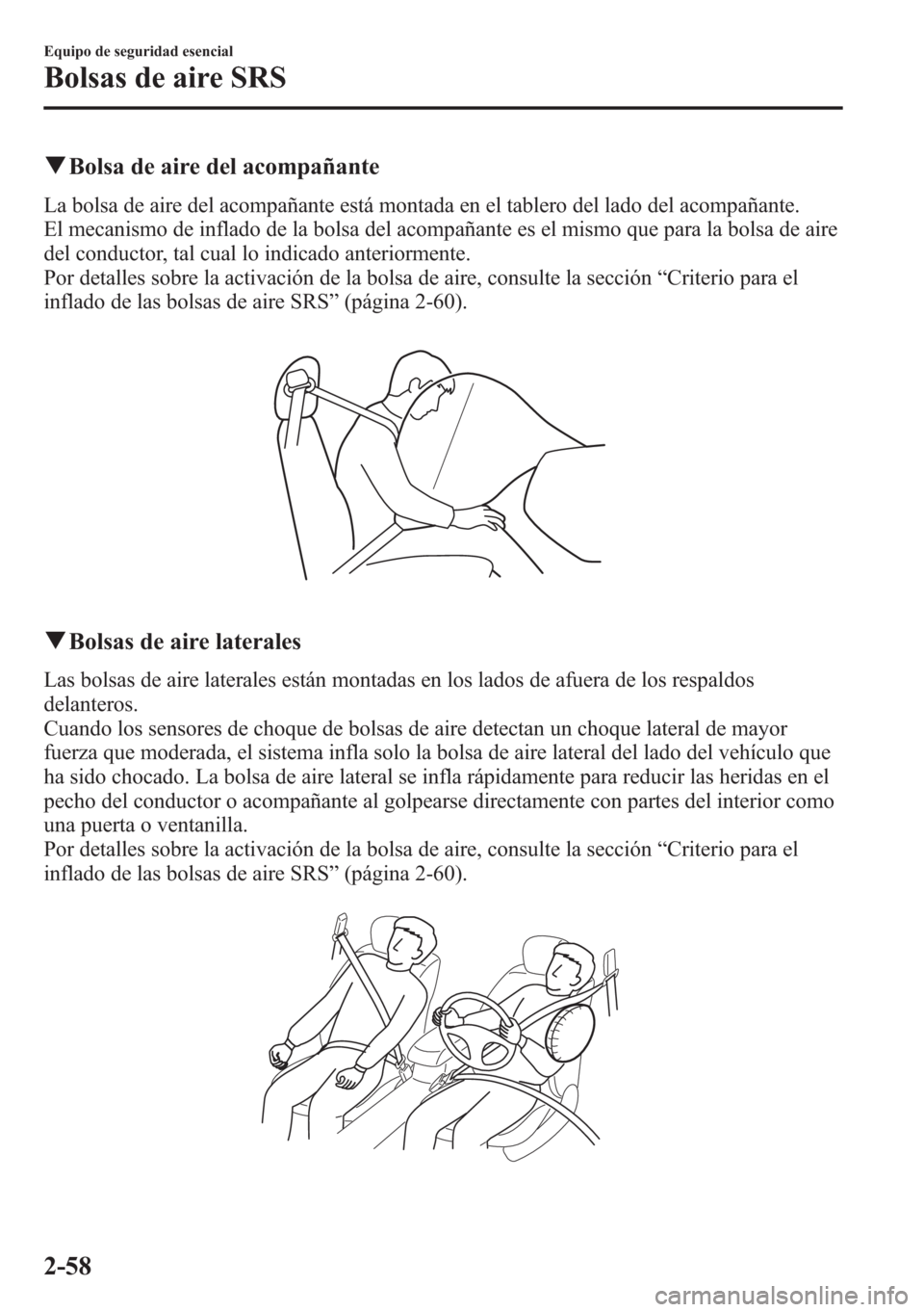 MAZDA MODEL CX-5 2013  Manual del propietario (in Spanish)  qBolsa de aire del acompañante
La bolsa de aire del acompañante está montada en el tablero del lado del acompañante.
El mecanismo de inflado de la bolsa del acompañante es el mismo que para la bo