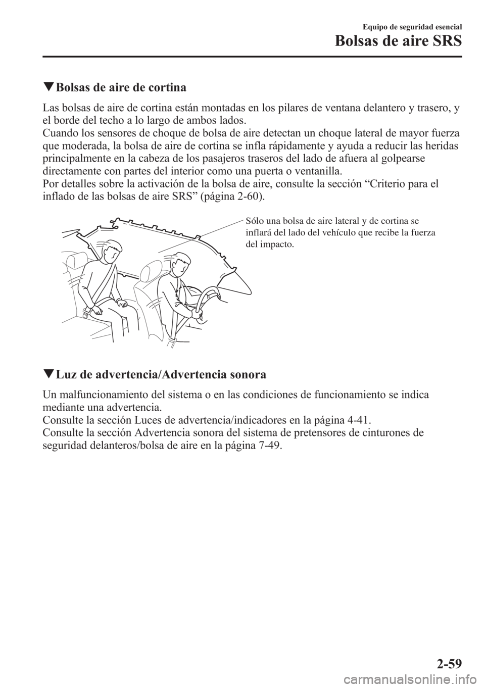 MAZDA MODEL CX-5 2013  Manual del propietario (in Spanish)  qBolsas de aire de cortina
Las bolsas de aire de cortina están montadas en los pilares de ventana delantero y trasero, y
el borde del techo a lo largo de ambos lados.
Cuando los sensores de choque de