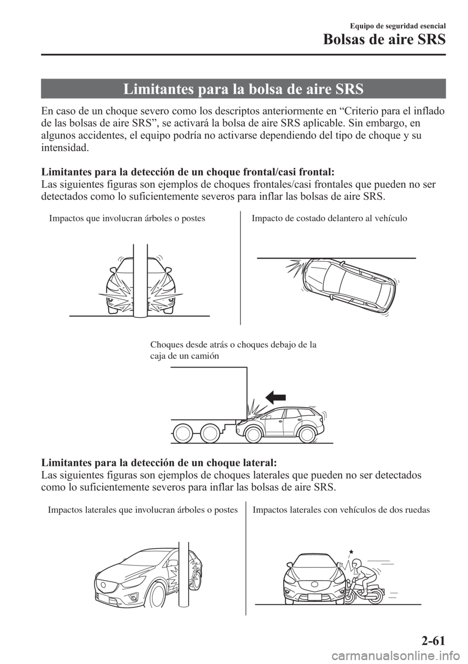MAZDA MODEL CX-5 2013  Manual del propietario (in Spanish)  Limitantes para la bolsa de aire SRS
En caso de un choque severo como los descriptos anteriormente en“Criterio para el inflado
de las bolsas de aire SRS”, se activará la bolsa de aire SRS aplicab