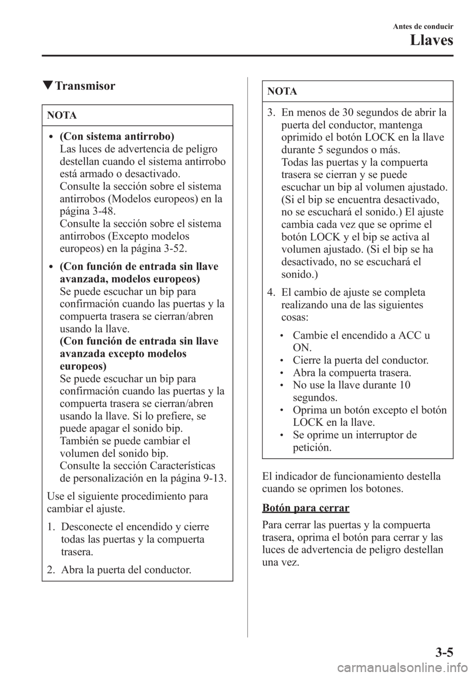 MAZDA MODEL CX-5 2013  Manual del propietario (in Spanish)  qTransmisor
NOTA
l(Con sistema antirrobo)
Las luces de advertencia de peligro
destellan cuando el sistema antirrobo
está armado o desactivado.
Consulte la sección sobre el sistema
antirrobos (Modelo