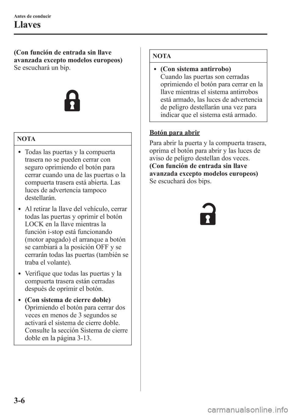 MAZDA MODEL CX-5 2013  Manual del propietario (in Spanish)  (Con función de entrada sin llave
avanzada excepto modelos europeos)
Se escuchará un bip.
NOTA
lTodas las puertas y la compuerta
trasera no se pueden cerrar con
seguro oprimiendo el botón para
cerr