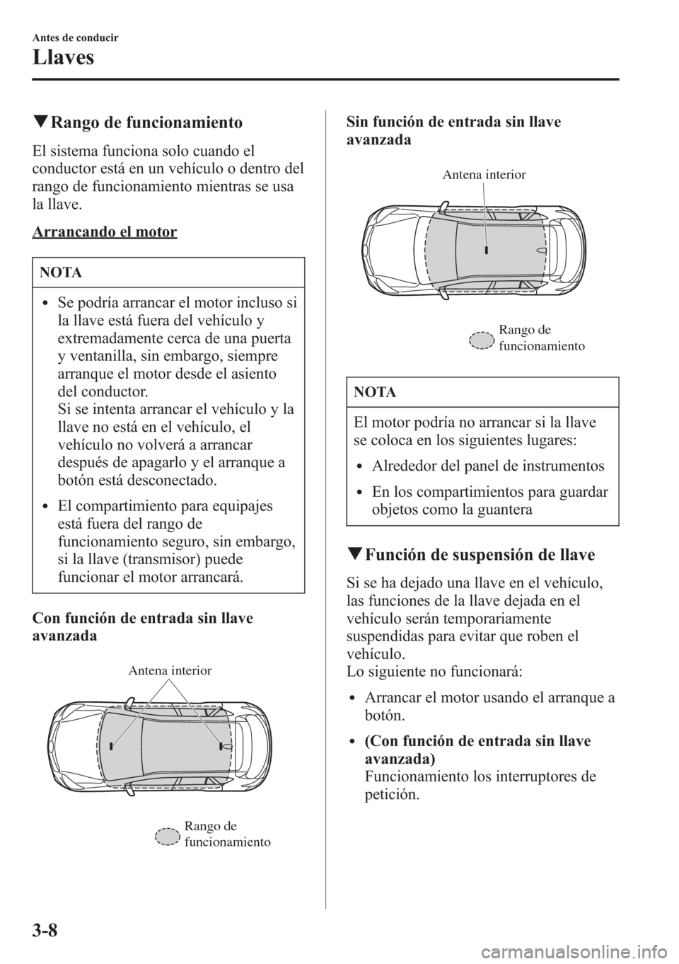 MAZDA MODEL CX-5 2013  Manual del propietario (in Spanish)  qRango de funcionamiento
El sistema funciona solo cuando el
conductor está en un vehículo o dentro del
rango de funcionamiento mientras se usa
la llave.
Arrancando el motor
NOTA
lSe podría arrancar
