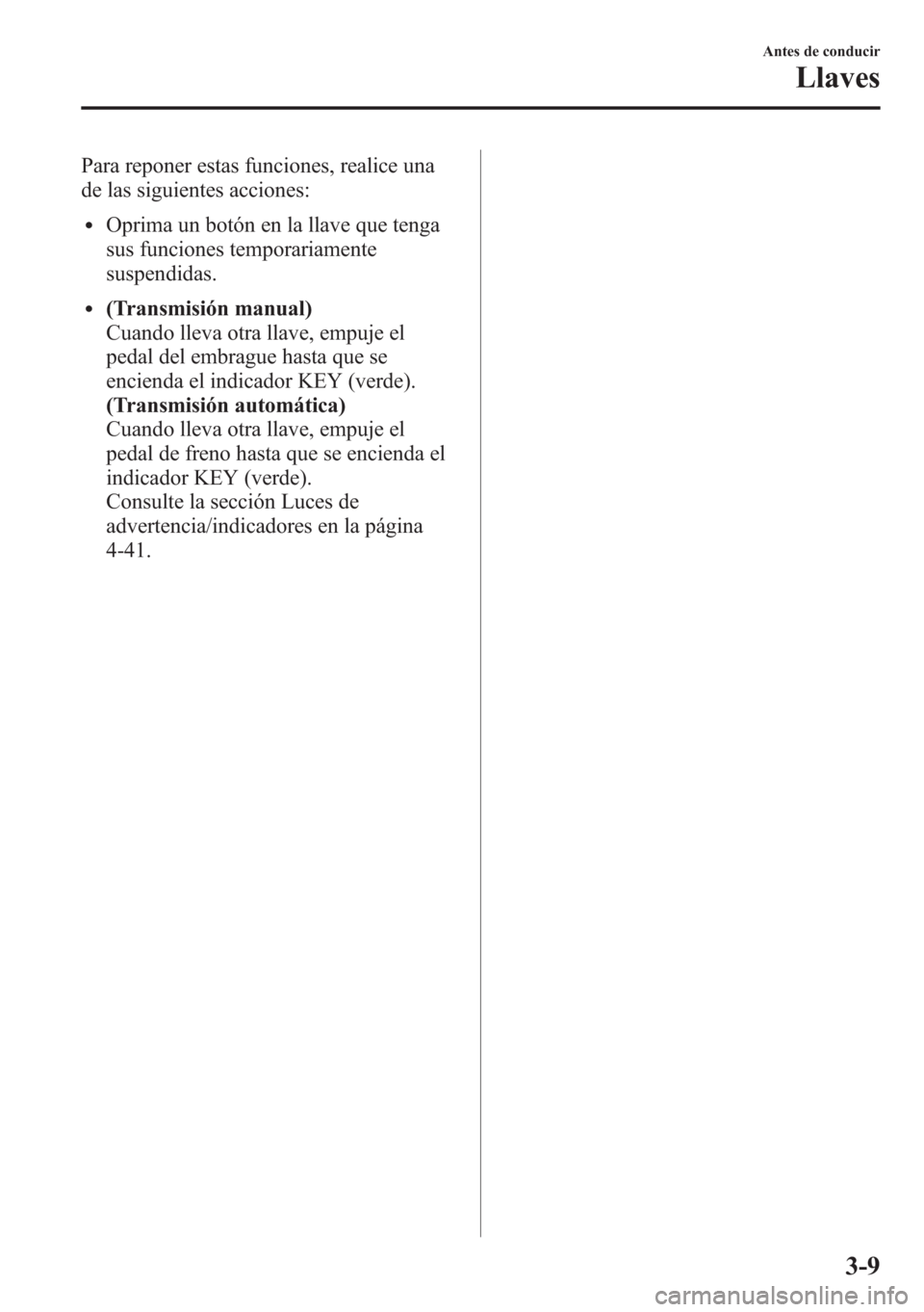 MAZDA MODEL CX-5 2013  Manual del propietario (in Spanish)  Para reponer estas funciones, realice una
de las siguientes acciones:
lOprima un botón en la llave que tenga
sus funciones temporariamente
suspendidas.
l(Transmisión manual)
Cuando lleva otra llave,
