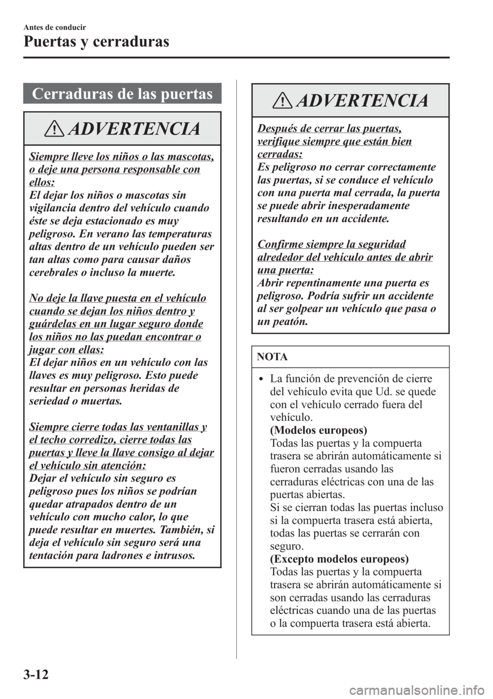 MAZDA MODEL CX-5 2013  Manual del propietario (in Spanish)  Cerraduras de las puertas
ADVERTENCIA
Siempre lleve los niños o las mascotas,
o deje una persona responsable con
ellos:
El dejar los niños o mascotas sin
vigilancia dentro del vehículo cuando
éste