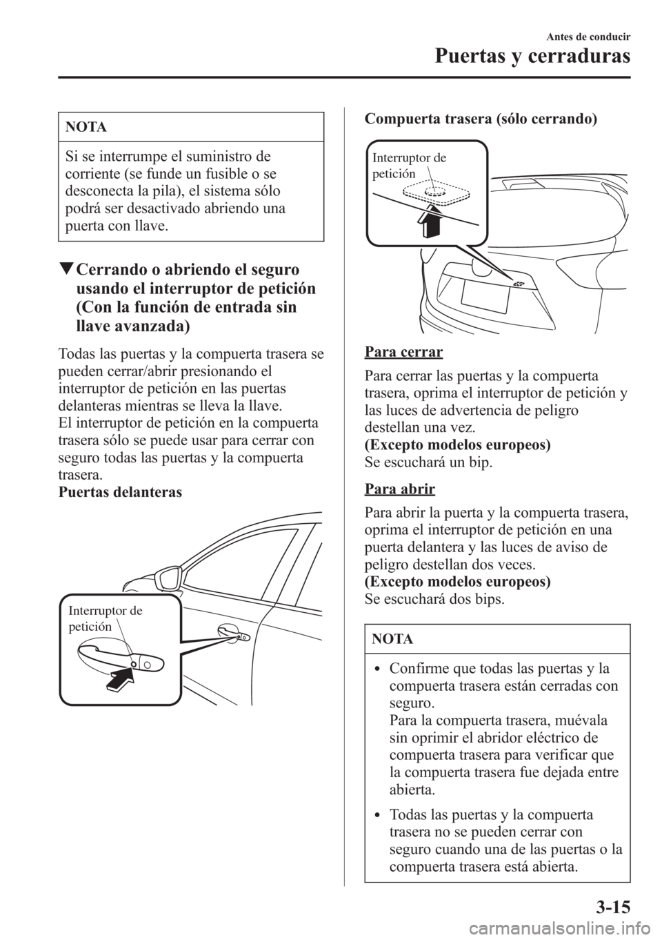 MAZDA MODEL CX-5 2013  Manual del propietario (in Spanish)  NOTA
Si se interrumpe el suministro de
corriente (se funde un fusible o se
desconecta la pila), el sistema sólo
podrá ser desactivado abriendo una
puerta con llave.
qCerrando o abriendo el seguro
us