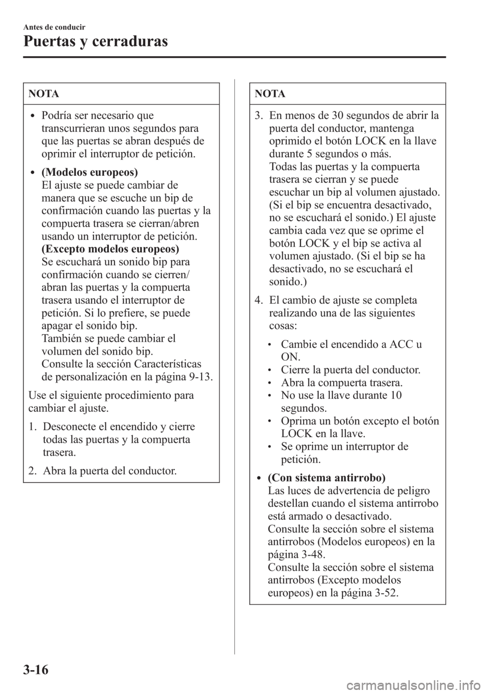 MAZDA MODEL CX-5 2013  Manual del propietario (in Spanish)  NOTA
lPodría ser necesario que
transcurrieran unos segundos para
que las puertas se abran después de
oprimir el interruptor de petición.
l(Modelos europeos)
El ajuste se puede cambiar de
manera que