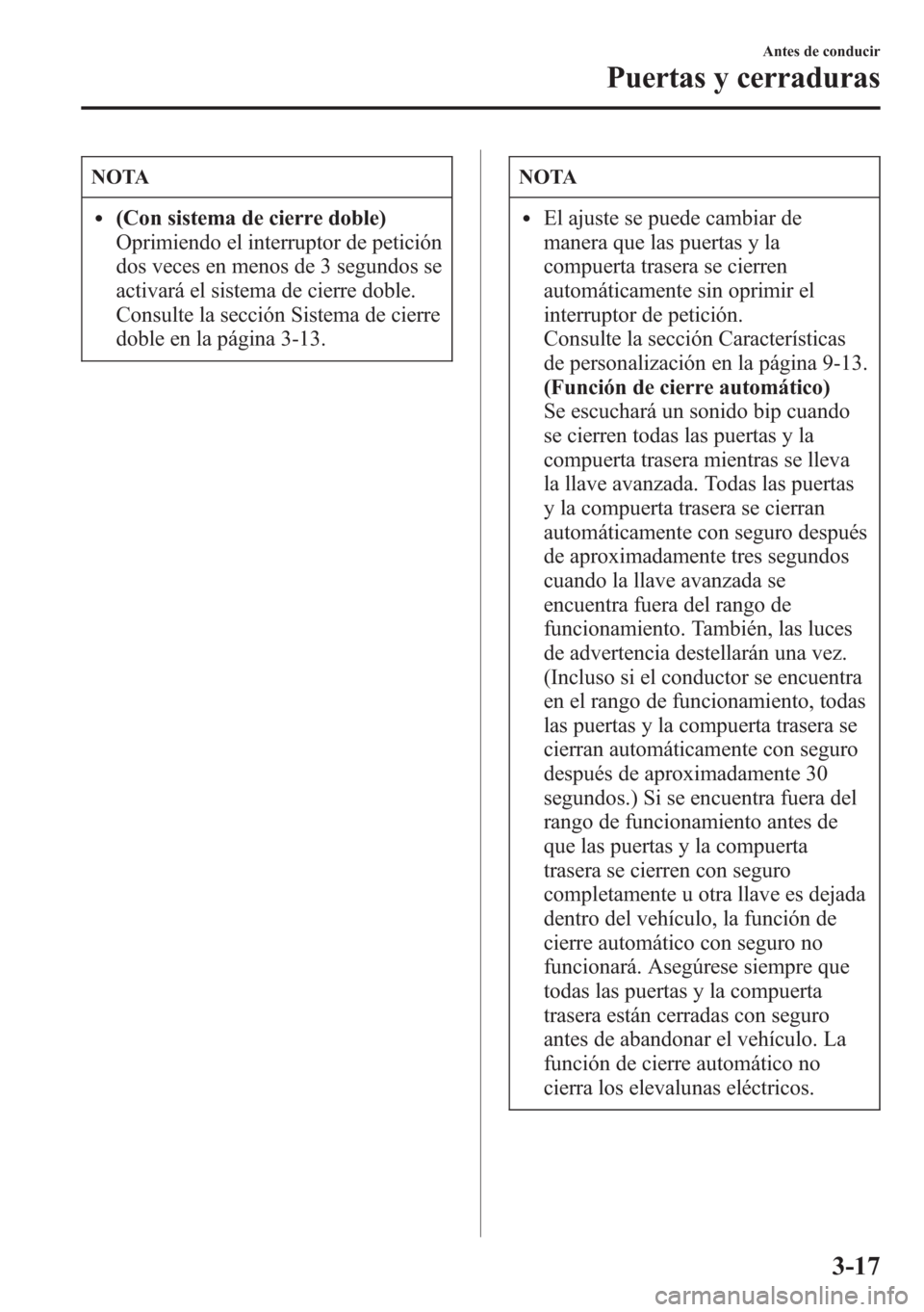 MAZDA MODEL CX-5 2013  Manual del propietario (in Spanish)  NOTA
l(Con sistema de cierre doble)
Oprimiendo el interruptor de petición
dos veces en menos de 3 segundos se
activará el sistema de cierre doble.
Consulte la sección Sistema de cierre
doble en la 