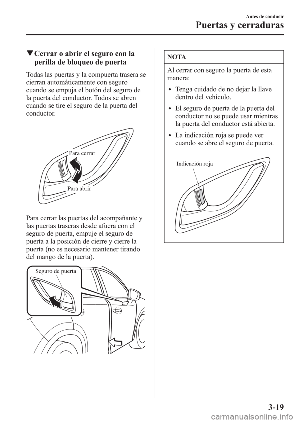 MAZDA MODEL CX-5 2013  Manual del propietario (in Spanish)  qCerrar o abrir el seguro con la
perilla de bloqueo de puerta
Todas las puertas y la compuerta trasera se
cierran automáticamente con seguro
cuando se empuja el botón del seguro de
la puerta del con