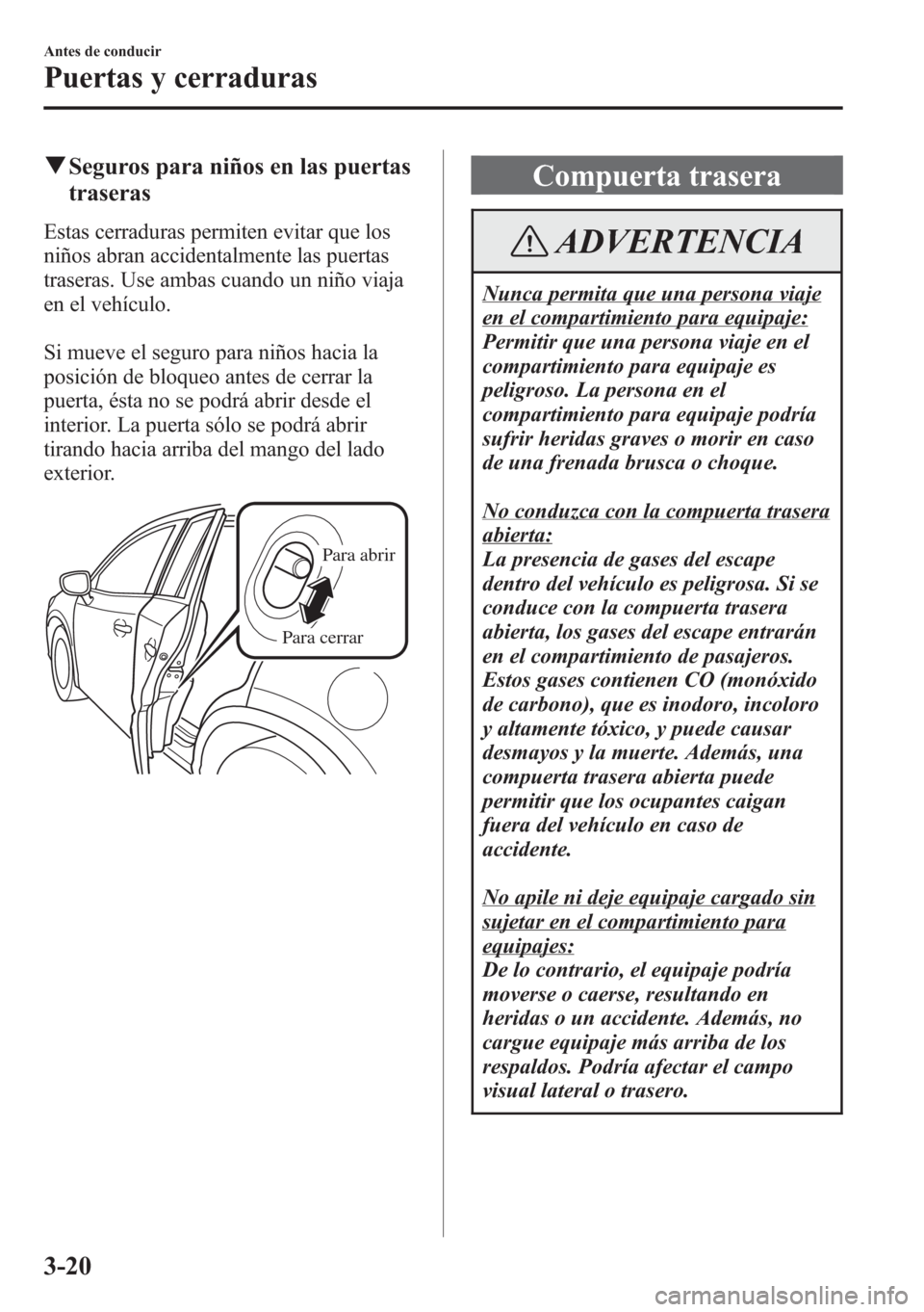 MAZDA MODEL CX-5 2013  Manual del propietario (in Spanish)  qSeguros para niños en las puertas
traseras
Estas cerraduras permiten evitar que los
niños abran accidentalmente las puertas
traseras. Use ambas cuando un niño viaja
en el vehículo.
Si mueve el se