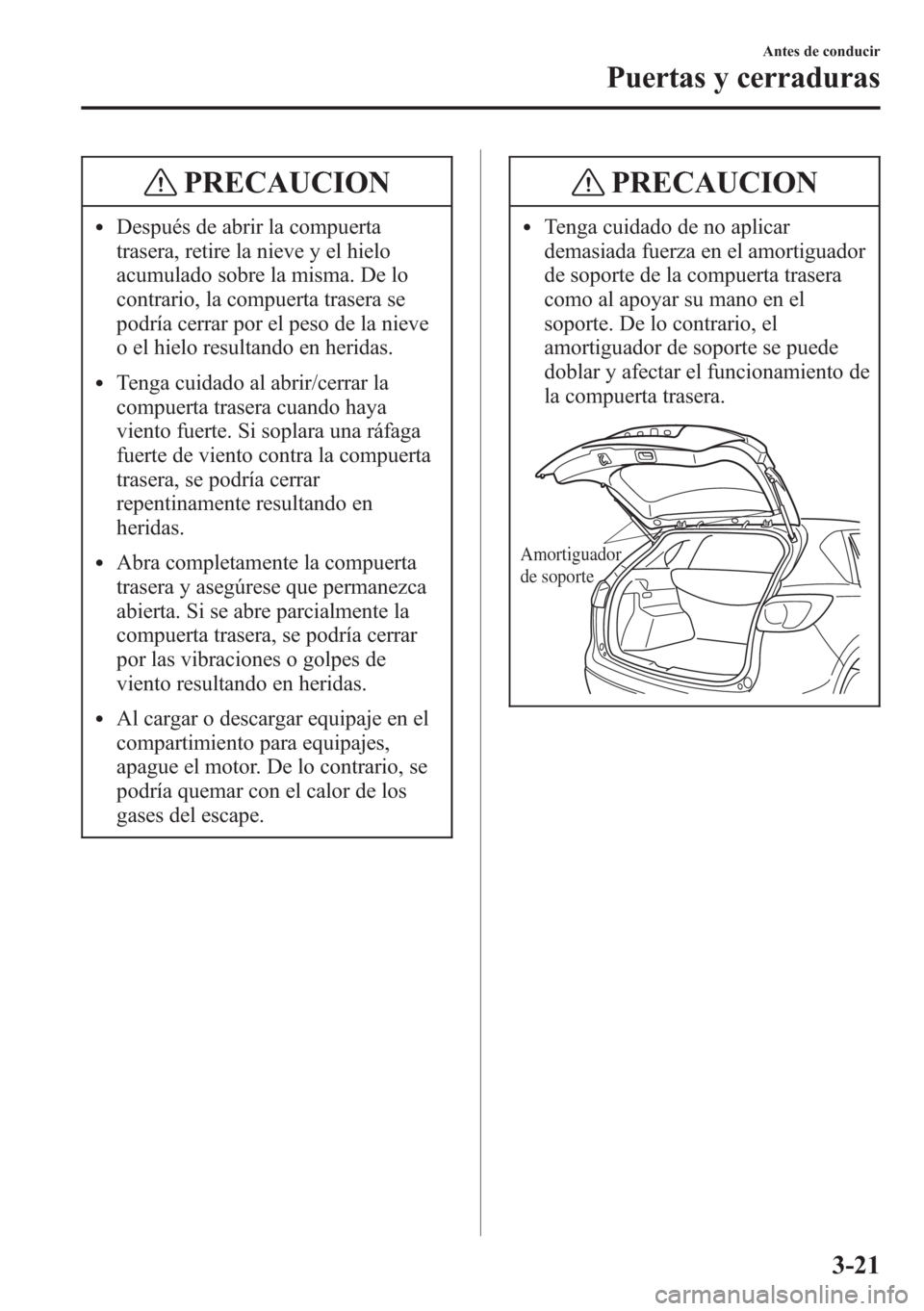 MAZDA MODEL CX-5 2013  Manual del propietario (in Spanish)  PRECAUCION
lDespués de abrir la compuerta
trasera, retire la nieve y el hielo
acumulado sobre la misma. De lo
contrario, la compuerta trasera se
podría cerrar por el peso de la nieve
o el hielo resu