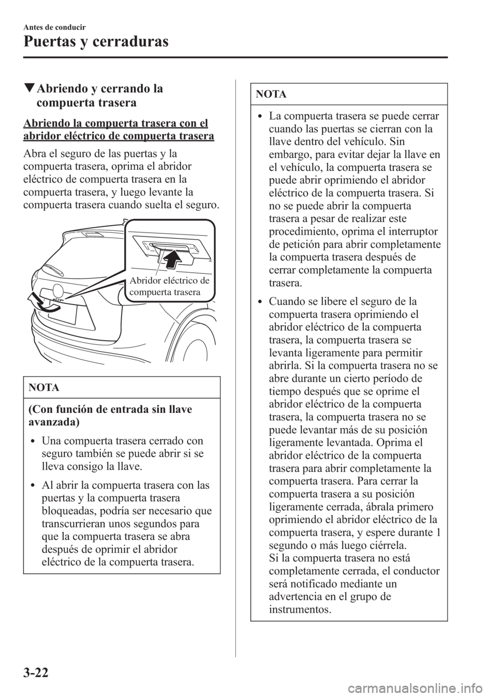 MAZDA MODEL CX-5 2013  Manual del propietario (in Spanish)  qAbriendo y cerrando la
compuerta trasera
Abriendo la compuerta trasera con el
abridor eléctrico de compuerta trasera
Abra el seguro de las puertas y la
compuerta trasera, oprima el abridor
eléctric