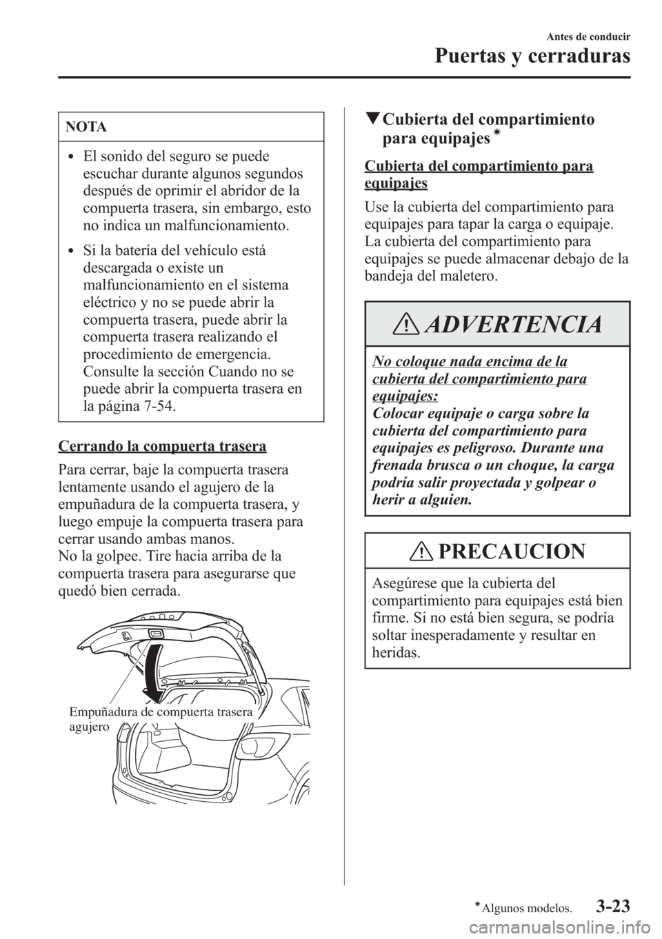 MAZDA MODEL CX-5 2013  Manual del propietario (in Spanish)  NOTA
lEl sonido del seguro se puede
escuchar durante algunos segundos
después de oprimir el abridor de la
compuerta trasera, sin embargo, esto
no indica un malfuncionamiento.
lSi la batería del veh
