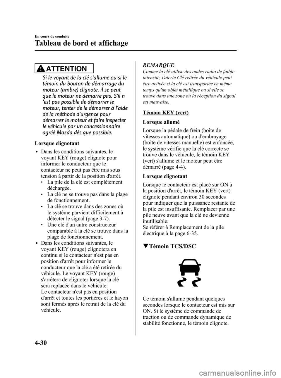 MAZDA MODEL CX-5 2013 Manuel du propriétaire (in French) Black plate (174,1)
ATTENTION
Si le voyant de la clé sallume ou si le
témoin du bouton de démarrage du
moteur (ambre) clignote, il se peut
que le moteur ne démarre pas. Sil n
‘est pas possible MAZDA MODEL CX-5 2013 Manuel du propriétaire (in French) Black plate (174,1)
ATTENTION
Si le voyant de la clé sallume ou si le
témoin du bouton de démarrage du
moteur (ambre) clignote, il se peut
que le moteur ne démarre pas. Sil n
‘est pas possible