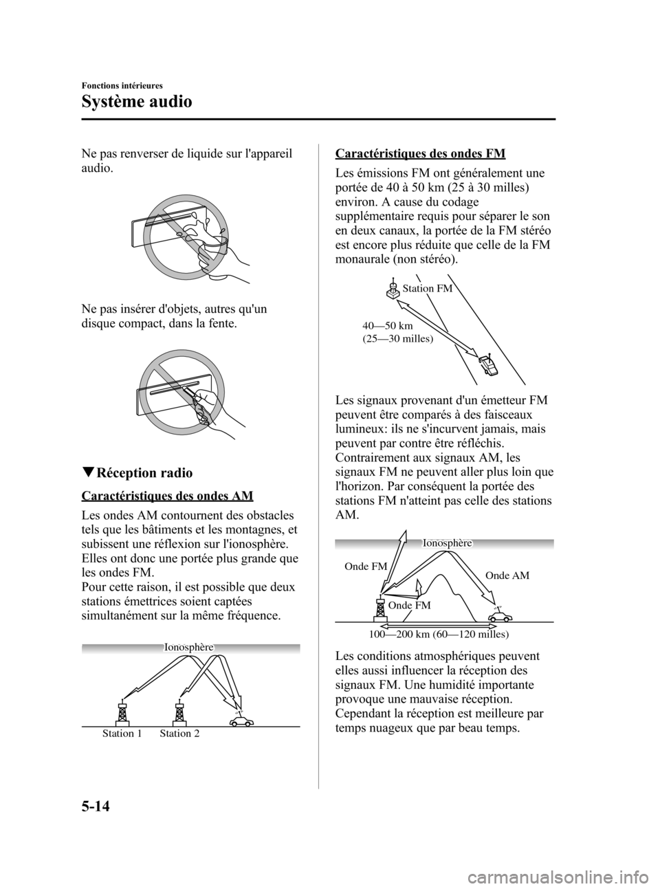 MAZDA MODEL CX-5 2013  Manuel du propriétaire (in French) Black plate (256,1)
Ne pas renverser de liquide sur lappareil
audio.
Ne pas insérer dobjets, autres quun
disque compact, dans la fente.
qRéception radio
Caractéristiques des ondes AM
Les ondes A