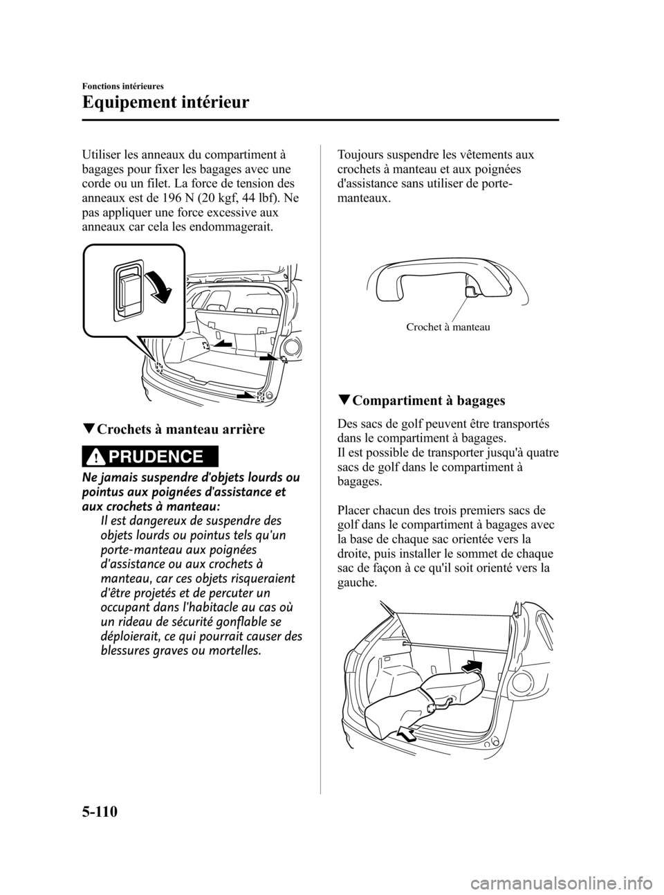 MAZDA MODEL CX-5 2013  Manuel du propriétaire (in French) Black plate (352,1)
Utiliser les anneaux du compartiment à
bagages pour fixer les bagages avec une
corde ou un filet. La force de tension des
anneaux est de 196 N (20 kgf, 44 lbf). Ne
pas appliquer u