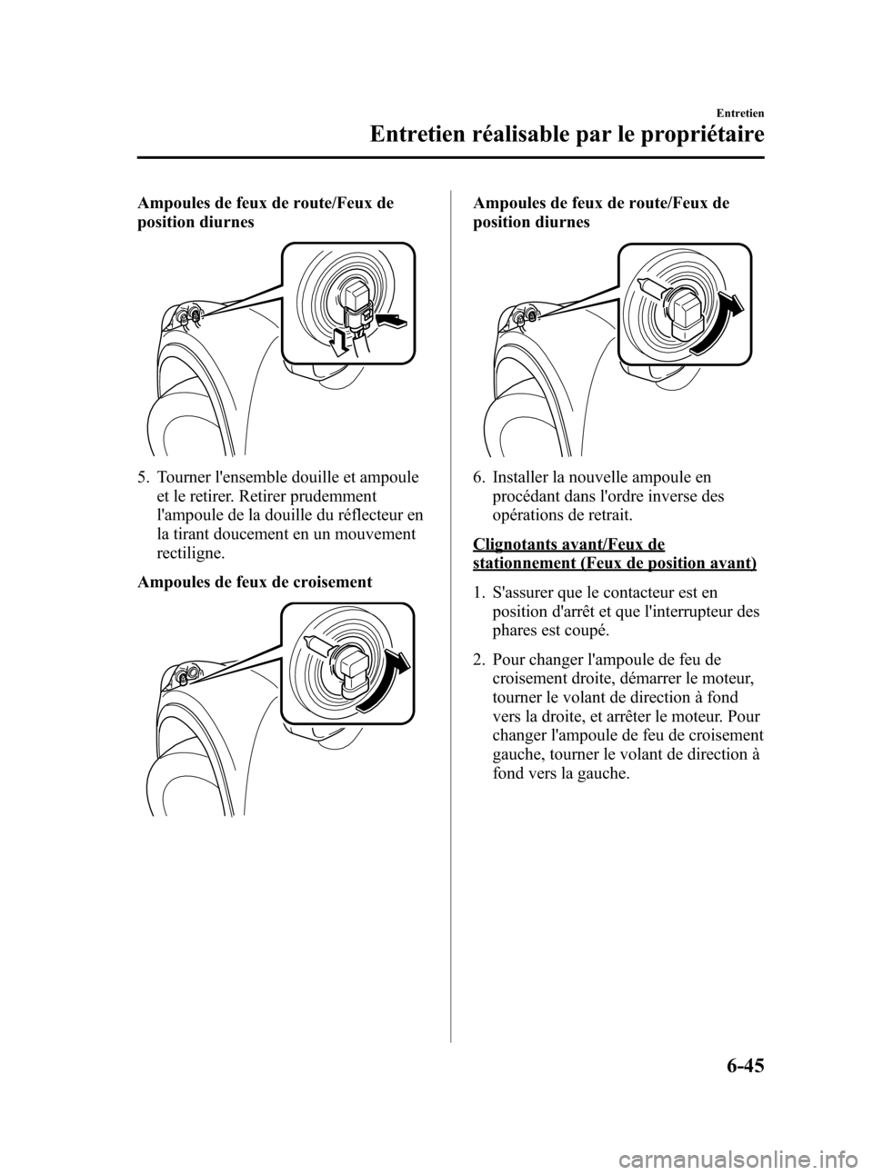 MAZDA MODEL CX-5 2013 Manuel du propriétaire (in French) Black plate (399,1)
Ampoules de feux de route/Feux de
position diurnes
5. Tourner lensemble douille et ampoule
et le retirer. Retirer prudemment
lampoule de la douille du réflecteur en
la tirant do MAZDA MODEL CX-5 2013 Manuel du propriétaire (in French) Black plate (399,1)
Ampoules de feux de route/Feux de
position diurnes
5. Tourner lensemble douille et ampoule
et le retirer. Retirer prudemment
lampoule de la douille du réflecteur en
la tirant do