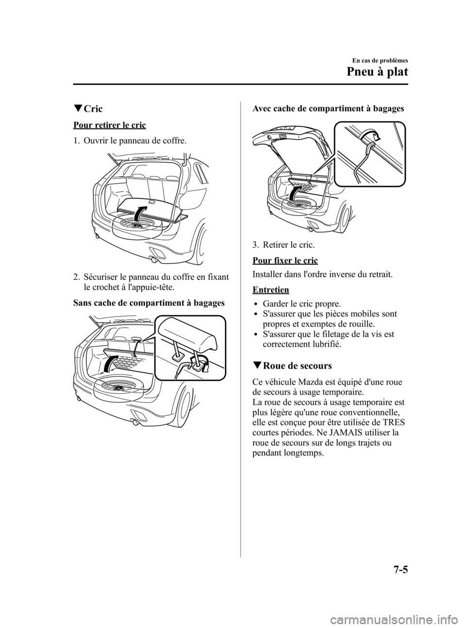 MAZDA MODEL CX-5 2013 Manuel du propriétaire (in French) Black plate (427,1)
qCric
Pour retirer le cric
1. Ouvrir le panneau de coffre.
2. Sécuriser le panneau du coffre en fixant
le crochet à lappuie-tête.
Sans cache de compartiment à bagages
Avec cac MAZDA MODEL CX-5 2013 Manuel du propriétaire (in French) Black plate (427,1)
qCric
Pour retirer le cric
1. Ouvrir le panneau de coffre.
2. Sécuriser le panneau du coffre en fixant
le crochet à lappuie-tête.
Sans cache de compartiment à bagages
Avec cac