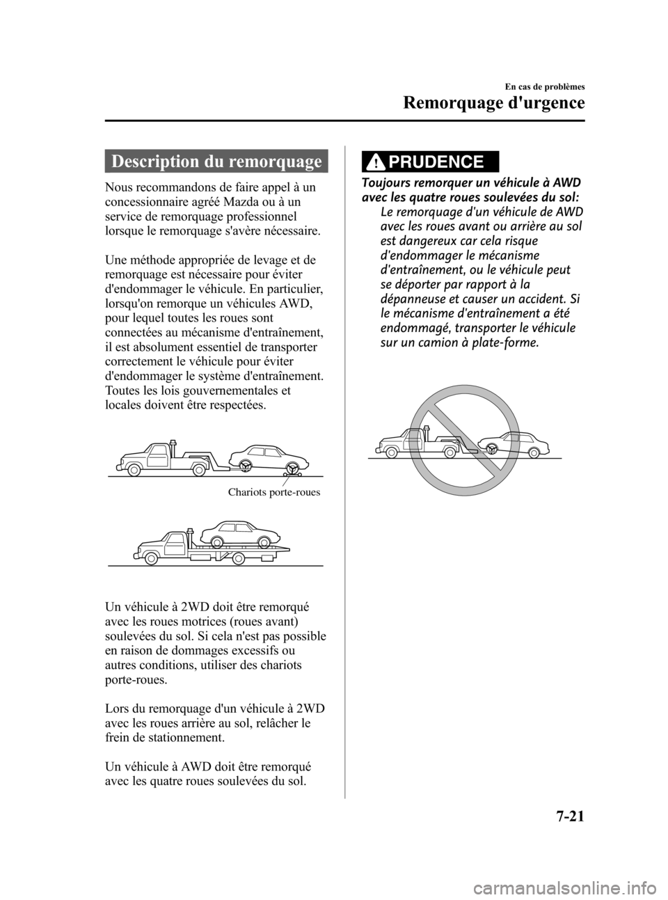 MAZDA MODEL CX-5 2013 Manuel du propriétaire (in French) Black plate (443,1)
Description du remorquage
Nous recommandons de faire appel à un
concessionnaire agréé Mazda ou à un
service de remorquage professionnel
lorsque le remorquage savère nécessai MAZDA MODEL CX-5 2013 Manuel du propriétaire (in French) Black plate (443,1)
Description du remorquage
Nous recommandons de faire appel à un
concessionnaire agréé Mazda ou à un
service de remorquage professionnel
lorsque le remorquage savère nécessai
