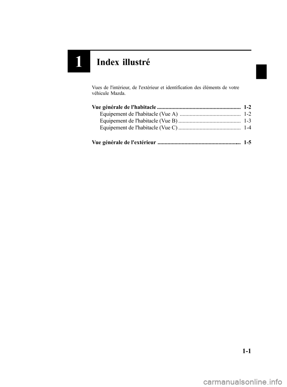 MAZDA MODEL CX-5 2013  Manuel du propriétaire (in French) Black plate (7,1)
1Index illustré
Vues de lintérieur, de lextérieur et identification des éléments de votre
véhicule Mazda.
Vue générale de lhabitacle ......................................