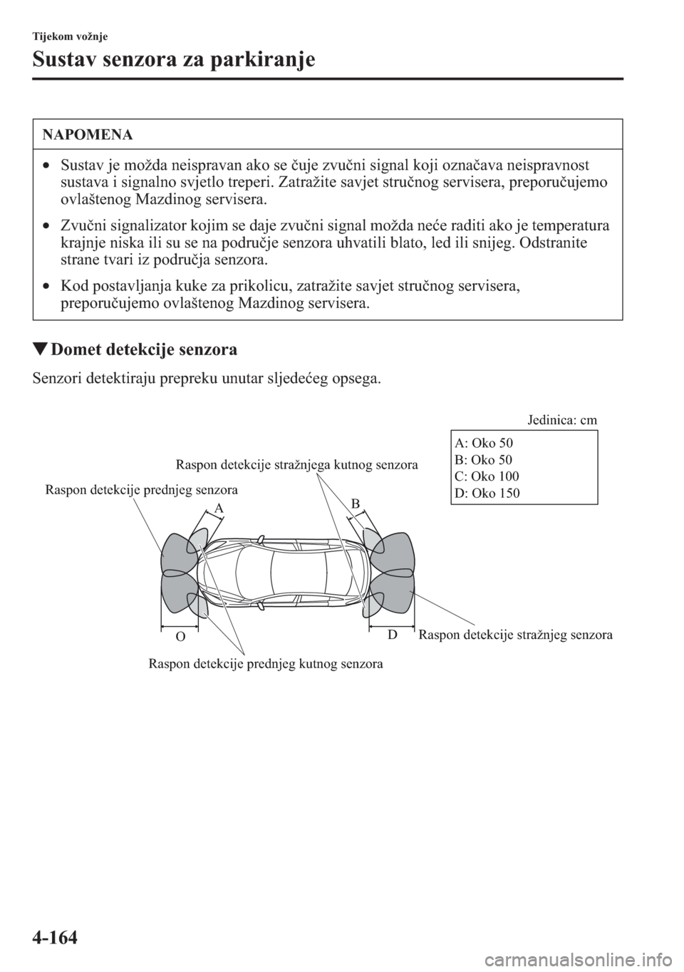 MAZDA MODEL CX-5 2013  Upute za uporabu (in Crotian) 4-164
Tijekom vožnje
Sustav senzora za parkiranje
tDomet detekcije senzora
Senzori detektiraju prepreku unutar sljedeeg opsega.
NAPOMENA
•Sustav je možda neispravan ako se uje zvuni signal koji