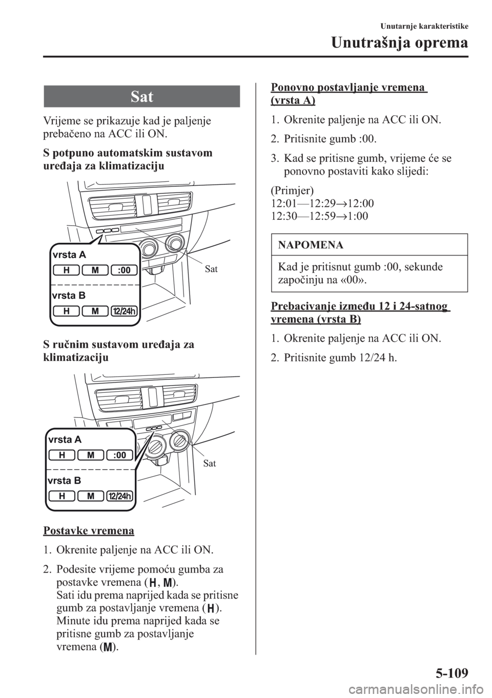 MAZDA MODEL CX-5 2013  Upute za uporabu (in Crotian) 5-109
Unutarnje karakteristike
Unutrašnja oprema
Vrijeme se prikazuje kad je paljenje 
prebaeno na ACC ili ON.
S potpuno automatskim sustavom 
ureaja za klimatizaciju
S runim sustavom ureaja za 

