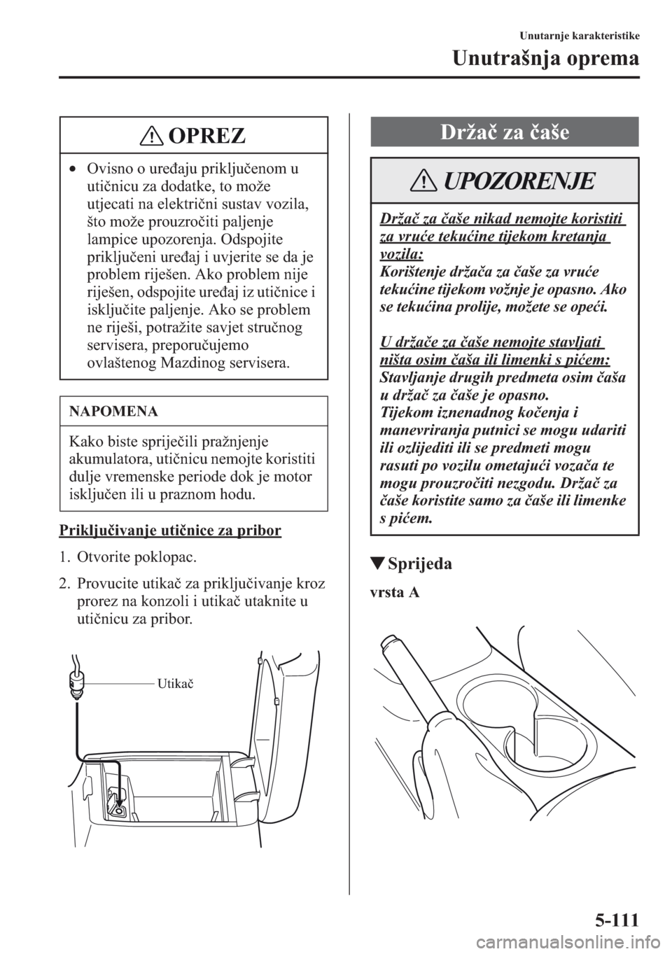MAZDA MODEL CX-5 2013  Upute za uporabu (in Crotian) 5-111
Unutarnje karakteristike
Unutrašnja oprema
Prikljuivanje utinice za pribor
1. Otvorite poklopac.
2. Provucite utika za prikljuivanje kroz 
prorez na konzoli i utika utaknite u 
utinicu za