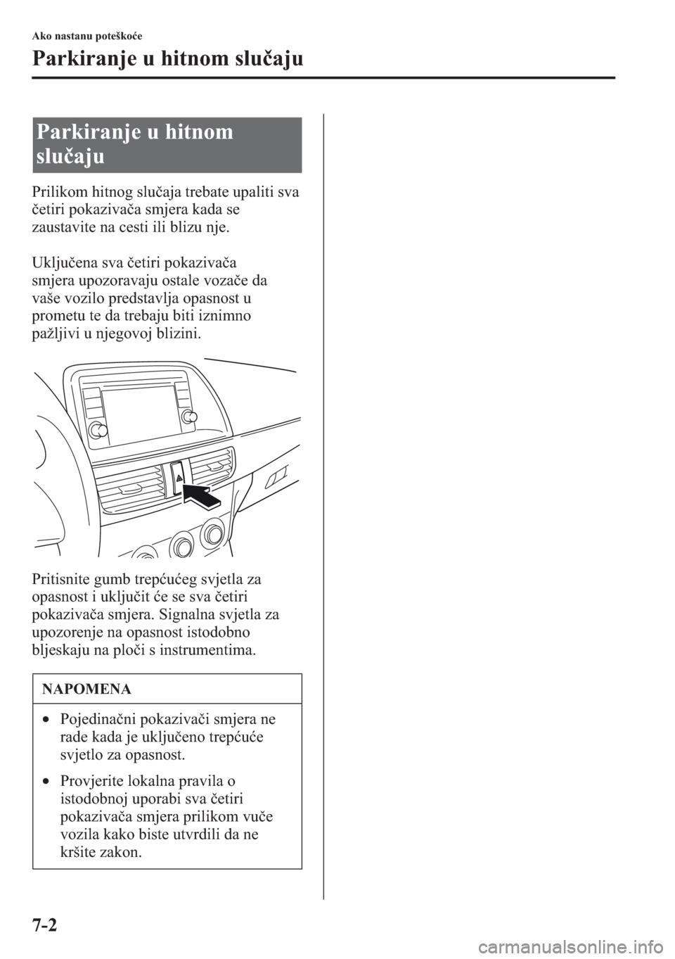 MAZDA MODEL CX-5 2013  Upute za uporabu (in Crotian) 7-2
Ako nastanu poteškoe
Parkiranje u hitnom sluaju
Prilikom hitnog sluaja trebate upaliti sva 
etiri pokazivaa smjera kada se 
zaustavite na cesti ili blizu nje. 
Ukljuena sva etiri pokaziva