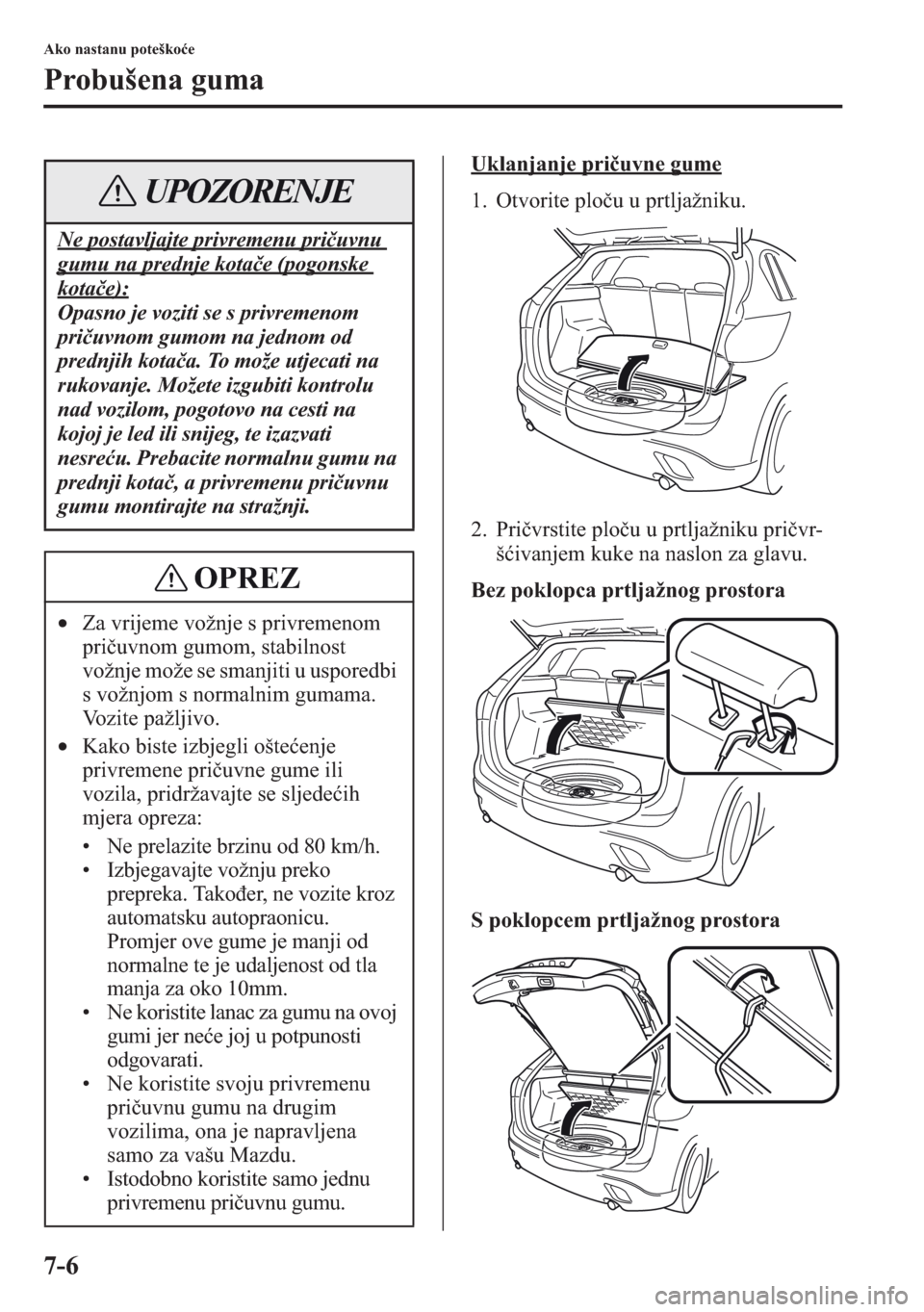 MAZDA MODEL CX-5 2013  Upute za uporabu (in Crotian) 7-6
Ako nastanu poteškoe
Probušena guma
Uklanjanje priuvne gume
1. Otvorite plou u prtljažniku.
2. Privrstite plou u prtljažniku privr-
šivanjem kuke na naslon za glavu.
Bez poklopca prtlj