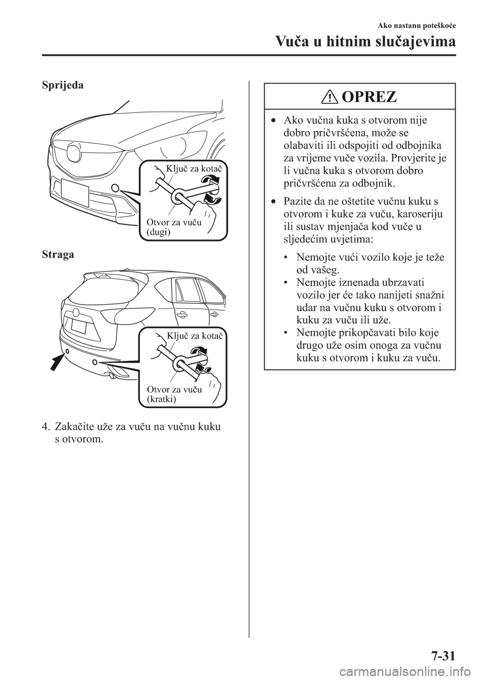MAZDA MODEL CX-5 2013  Upute za uporabu (in Crotian) 7-31
Ako nastanu poteškoe
Vua u hitnim sluajevima
Sprijeda
Straga
4. Zakaite uže za vuu na vunu kuku 
s otvorom.
Otvor za vuču 
(dugi)
Ključ za kotač
Otvor za vuču 
(kratki)
Ključ za kota