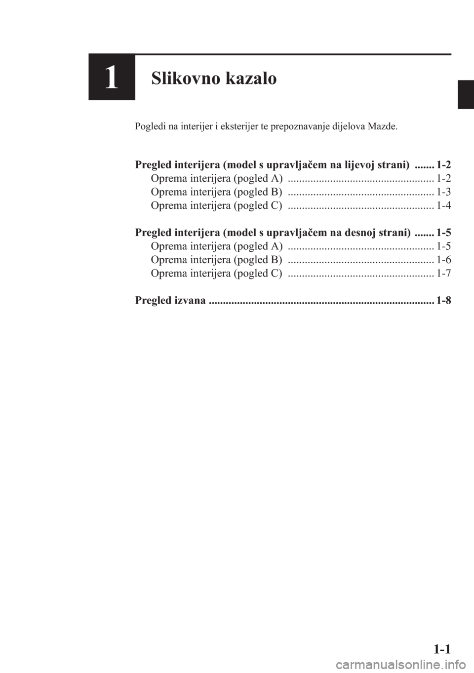 MAZDA MODEL CX-5 2013  Upute za uporabu (in Crotian) 1-1
1Slikovno kazalo
Pogledi na interijer i eksterijer te prepoznavanje dijelova Mazde.
Pregled interijera (model s upravljaem na lijevoj strani)  ....... 1-2
Oprema interijera (pogled A) ...........