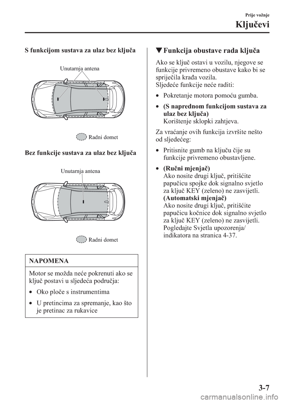 MAZDA MODEL CX-5 2013  Upute za uporabu (in Crotian) 3-7
Prije vožnje
Kljuevi
S funkcijom sustava za ulaz bez kljua
Bez funkcije sustava za ulaz bez kljuatFunkcija obustave rada kljua
Ako se klju ostavi u vozilu, njegove se 
funkcije privremeno ob