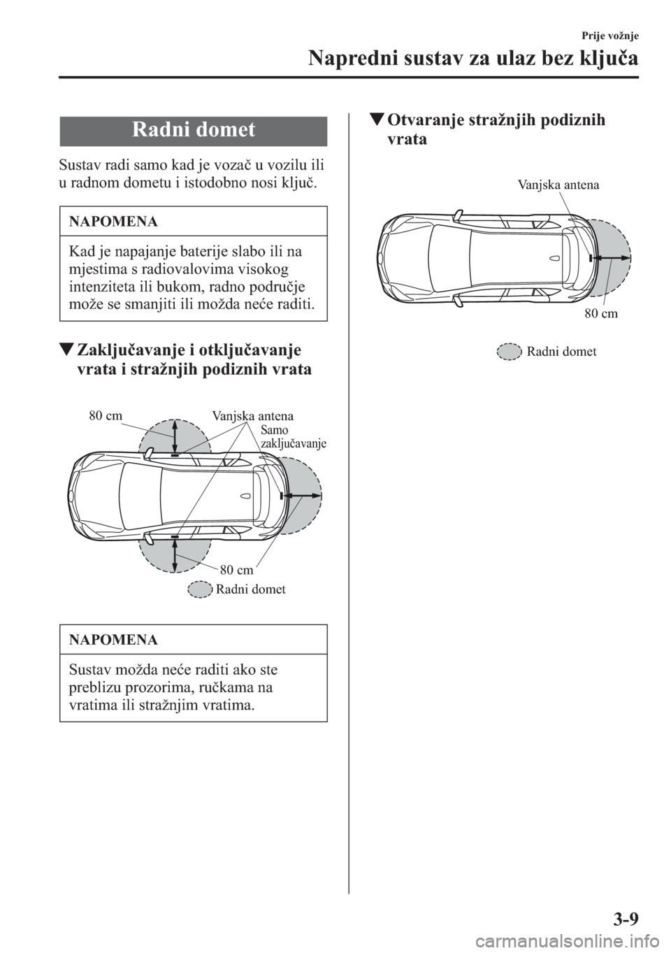 MAZDA MODEL CX-5 2013  Upute za uporabu (in Crotian) 3-9
Prije vožnje
Napredni sustav za ulaz bez kljua
Sustav radi samo kad je voza u vozilu ili 
u radnom dometu i istodobno nosi klju.
tZakljuavanje i otkljuavanje 
vrata i stražnjih podiznih vra