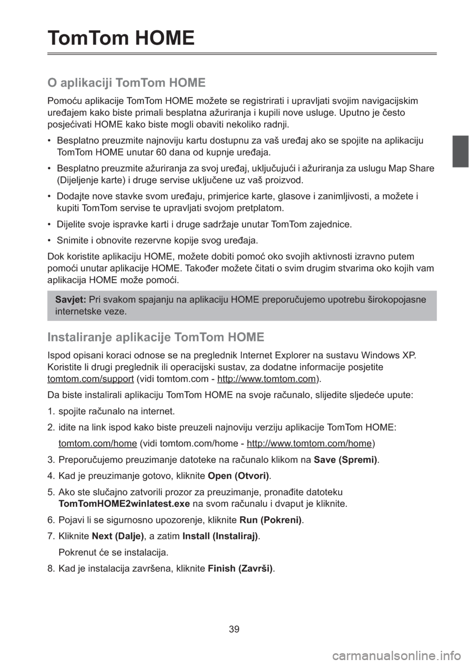 MAZDA MODEL CX-5 2013  Sustav za navigaciju (in Croatian) 39
TomTom HOME
O aplikaciji TomTom HOME
Pomou aplikacije TomTom HOME možete se registrirati i upravljati svojim navigacijskim 
ureajem kako biste primali besplatna ažuriranja i kupili nove usluge.