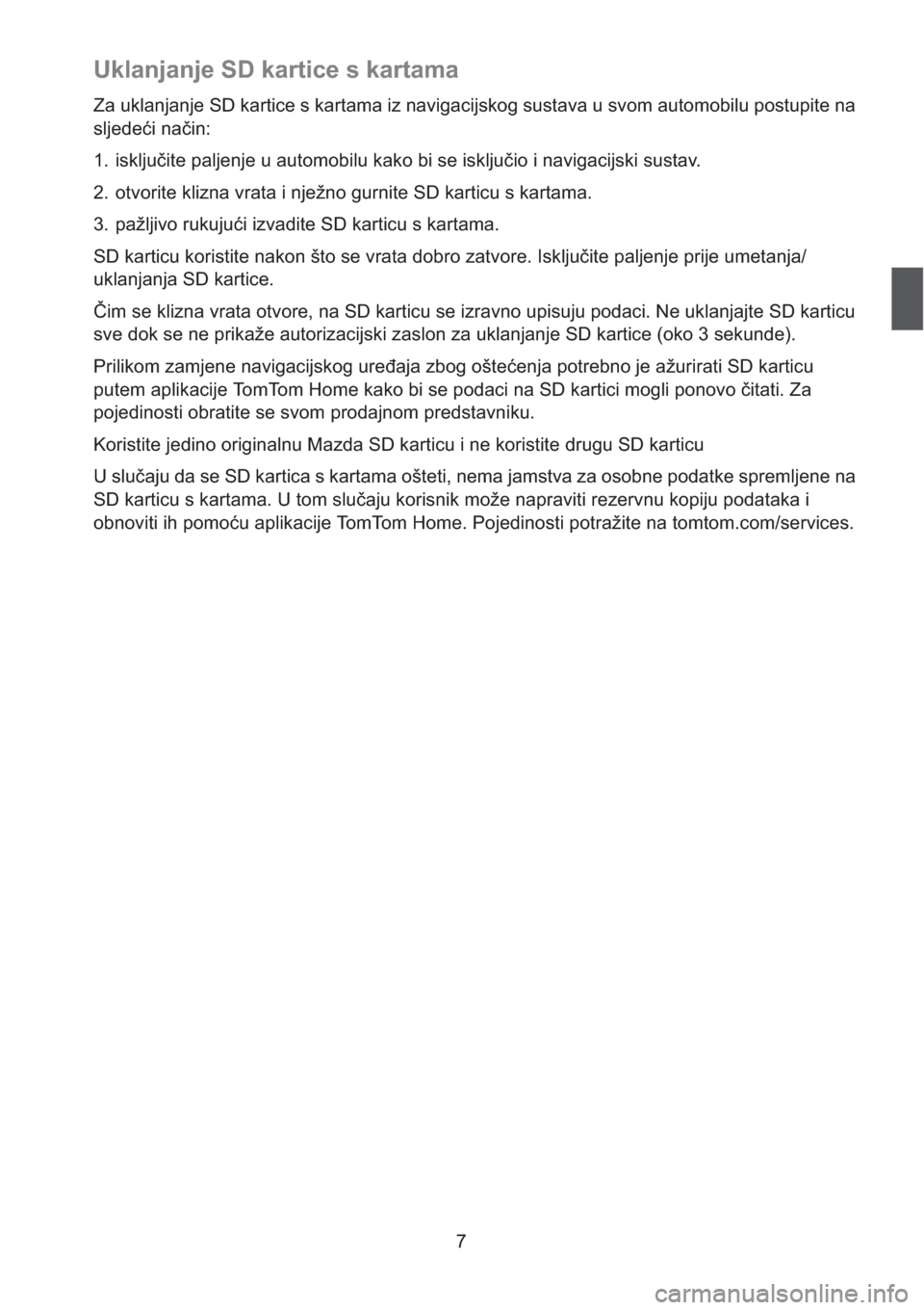 MAZDA MODEL CX-5 2013  Sustav za navigaciju (in Croatian) 7
Uklanjanje SD kartice s kartama
Za uklanjanje SD kartice s kartama iz navigacijskog sustava u svom automobilu postupite na 
sljedei nain:
1. iskljuite paljenje u automobilu kako bi se iskljuio i
