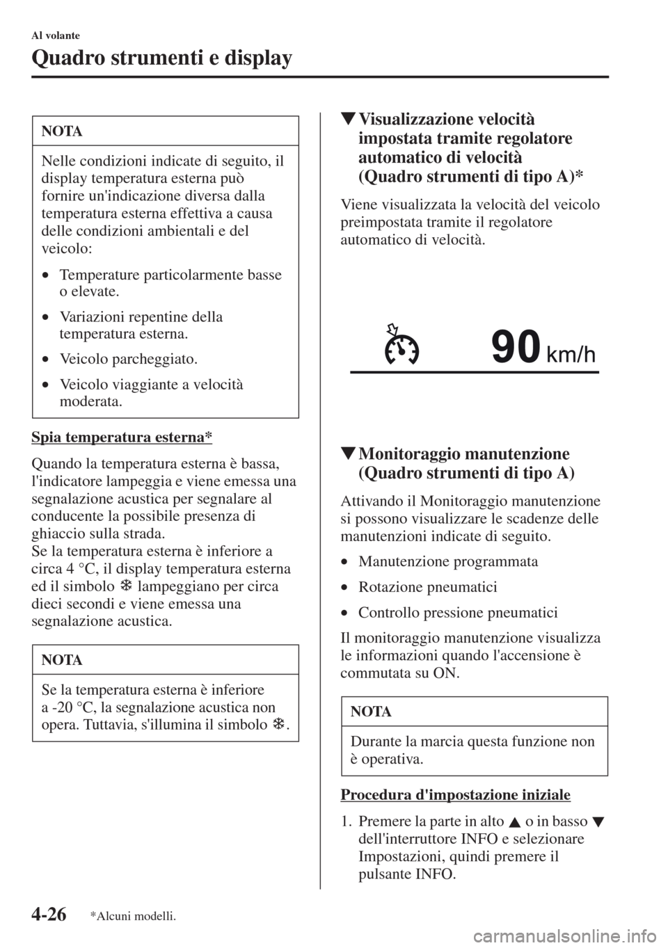 MAZDA MODEL CX-5 2013 Manuale del proprietario (in Italian) 4-26
Al volante
Quadro strumenti e display
Spia temperatura esterna*
Quando la temperatura esterna è bassa,
lindicatore lampeggia e viene emessa una
segnalazione acustica per segnalare al
conduce MAZDA MODEL CX-5 2013 Manuale del proprietario (in Italian) 4-26
Al volante
Quadro strumenti e display
Spia temperatura esterna*
Quando la temperatura esterna è bassa,
lindicatore lampeggia e viene emessa una
segnalazione acustica per segnalare al
conduce
