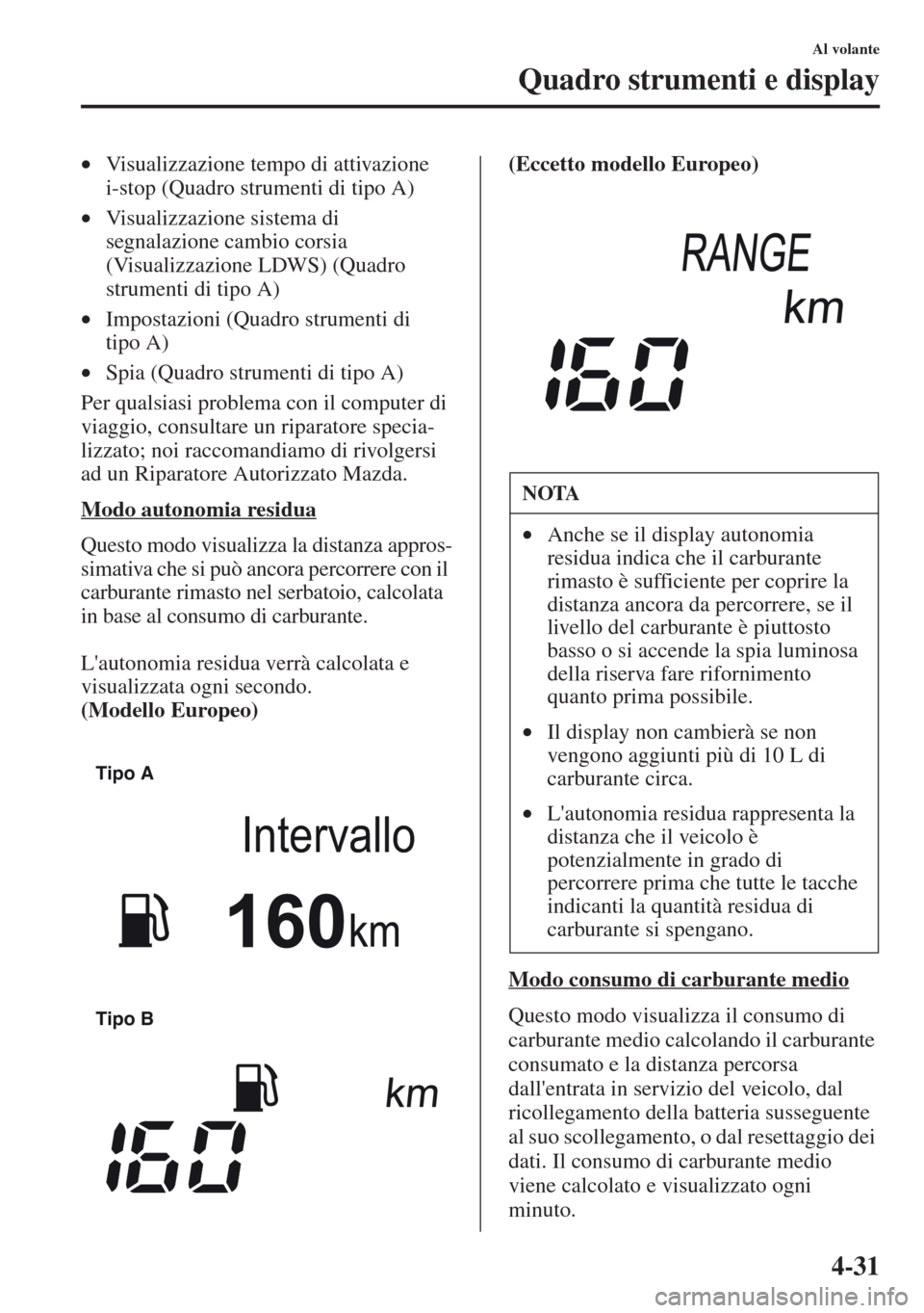 MAZDA MODEL CX-5 2013 Manuale del proprietario (in Italian) 4-31
Al volante
Quadro strumenti e display
•Visualizzazione tempo di attivazione
i-stop (Quadro strumenti di tipo A)
•Visualizzazione sistema di
segnalazione cambio corsia
(Visualizzazione LDWS MAZDA MODEL CX-5 2013 Manuale del proprietario (in Italian) 4-31
Al volante
Quadro strumenti e display
•Visualizzazione tempo di attivazione
i-stop (Quadro strumenti di tipo A)
•Visualizzazione sistema di
segnalazione cambio corsia
(Visualizzazione LDWS