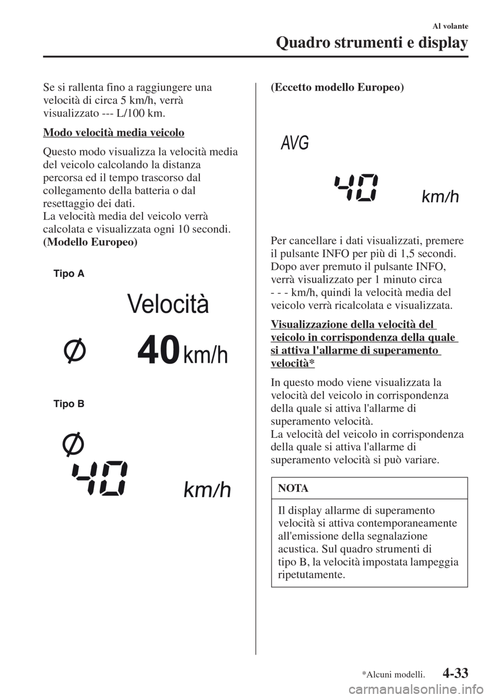 MAZDA MODEL CX-5 2013 Manuale del proprietario (in Italian) 4-33
Al volante
Quadro strumenti e display
Se si rallenta fino a raggiungere una
velocità di circa 5 km/h, verrà
visualizzato --- L/100 km.
Modo velocità media veicolo
Questo modo visualizza la v MAZDA MODEL CX-5 2013 Manuale del proprietario (in Italian) 4-33
Al volante
Quadro strumenti e display
Se si rallenta fino a raggiungere una
velocità di circa 5 km/h, verrà
visualizzato --- L/100 km.
Modo velocità media veicolo
Questo modo visualizza la v