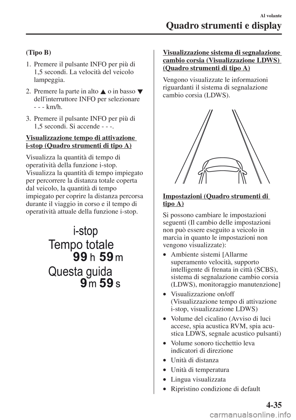 MAZDA MODEL CX-5 2013 Manuale del proprietario (in Italian) 4-35
Al volante
Quadro strumenti e display
(Tipo B)
1. Premere il pulsante INFO per più di
1,5 secondi. La velocità del veicolo
lampeggia.
2. Premere la parte in alto o in basso
dellinterrut MAZDA MODEL CX-5 2013 Manuale del proprietario (in Italian) 4-35
Al volante
Quadro strumenti e display
(Tipo B)
1. Premere il pulsante INFO per più di
1,5 secondi. La velocità del veicolo
lampeggia.
2. Premere la parte in alto o in basso
dellinterrut
