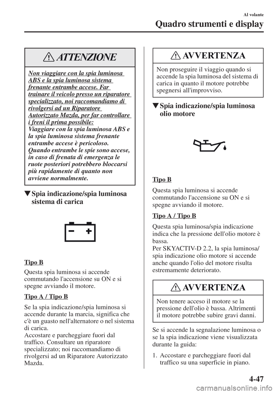 MAZDA MODEL CX-5 2013 Manuale del proprietario (in Italian) 4-47
Al volante
Quadro strumenti e display
tSpia indicazione/spia luminosa
sistema di carica
Tipo B
Questa spia luminosa si accende
commutando laccensione su ON e si
spegne avviando il motore.
Tip MAZDA MODEL CX-5 2013 Manuale del proprietario (in Italian) 4-47
Al volante
Quadro strumenti e display
tSpia indicazione/spia luminosa
sistema di carica
Tipo B
Questa spia luminosa si accende
commutando laccensione su ON e si
spegne avviando il motore.
Tip