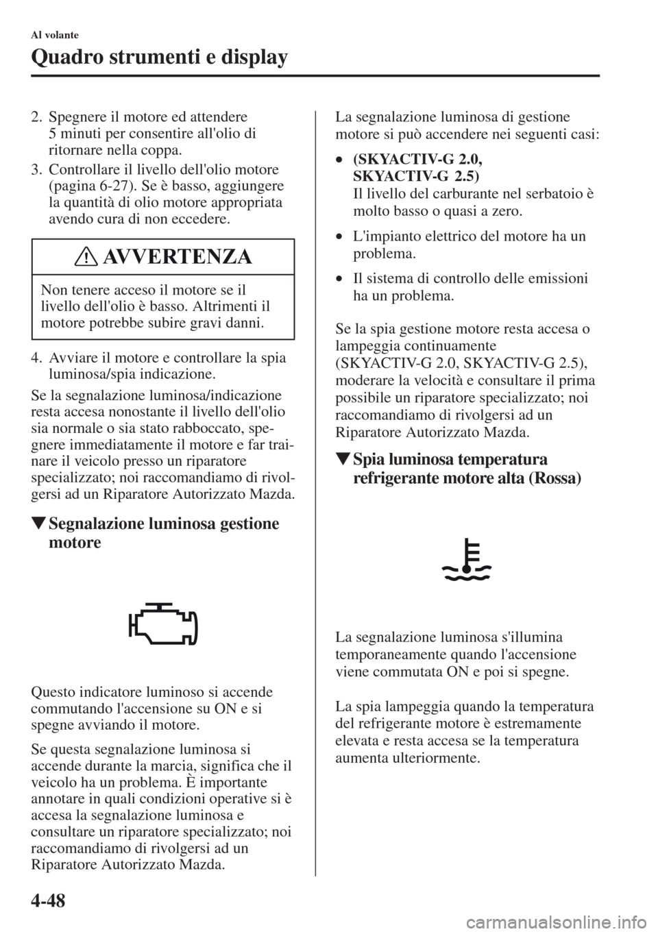 MAZDA MODEL CX-5 2013 Manuale del proprietario (in Italian) 4-48
Al volante
Quadro strumenti e display
2. Spegnere il motore ed attendere
5 minuti per consentire allolio di
ritornare nella coppa.
3. Controllare il livello dellolio motore
(pagina 6-27). Se MAZDA MODEL CX-5 2013 Manuale del proprietario (in Italian) 4-48
Al volante
Quadro strumenti e display
2. Spegnere il motore ed attendere
5 minuti per consentire allolio di
ritornare nella coppa.
3. Controllare il livello dellolio motore
(pagina 6-27). Se