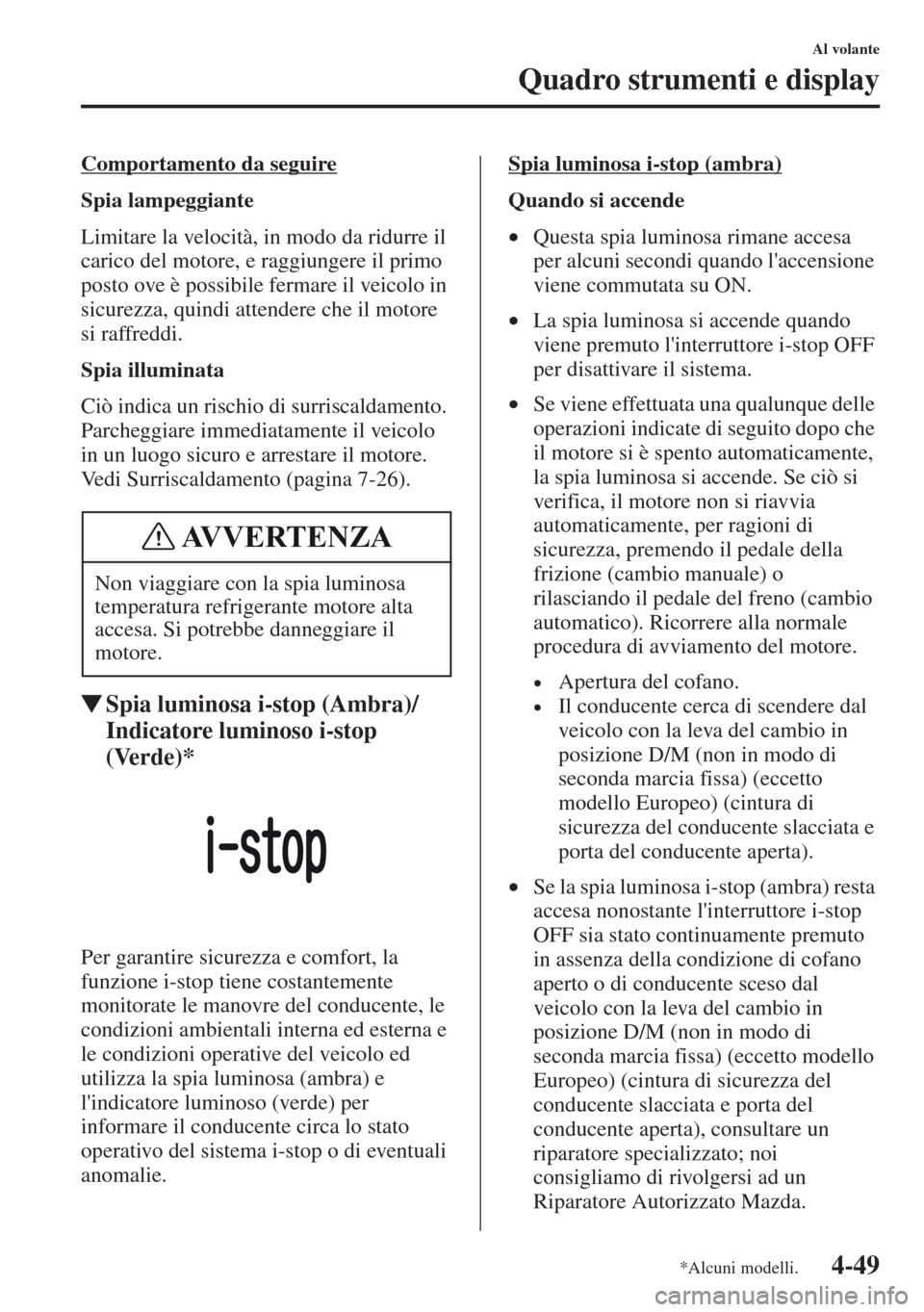 MAZDA MODEL CX-5 2013 Manuale del proprietario (in Italian) 4-49
Al volante
Quadro strumenti e display
Comportamento da seguire
Spia lampeggiante
Limitare la velocità, in modo da ridurre il
carico del motore, e raggiungere il primo
posto ove è possibile fe MAZDA MODEL CX-5 2013 Manuale del proprietario (in Italian) 4-49
Al volante
Quadro strumenti e display
Comportamento da seguire
Spia lampeggiante
Limitare la velocità, in modo da ridurre il
carico del motore, e raggiungere il primo
posto ove è possibile fe