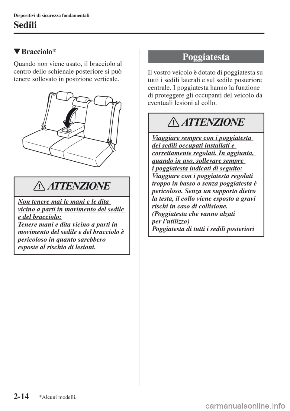 MAZDA MODEL CX-5 2013  Manuale del proprietario (in Italian) 2-14
Dispositivi di sicurezza fondamentali
Sedili
tBracciolo*
Quando non viene usato, il bracciolo al 
centro dello schienale posteriore si può 
tenere sollevato in posizione verticale.Il vostro veic