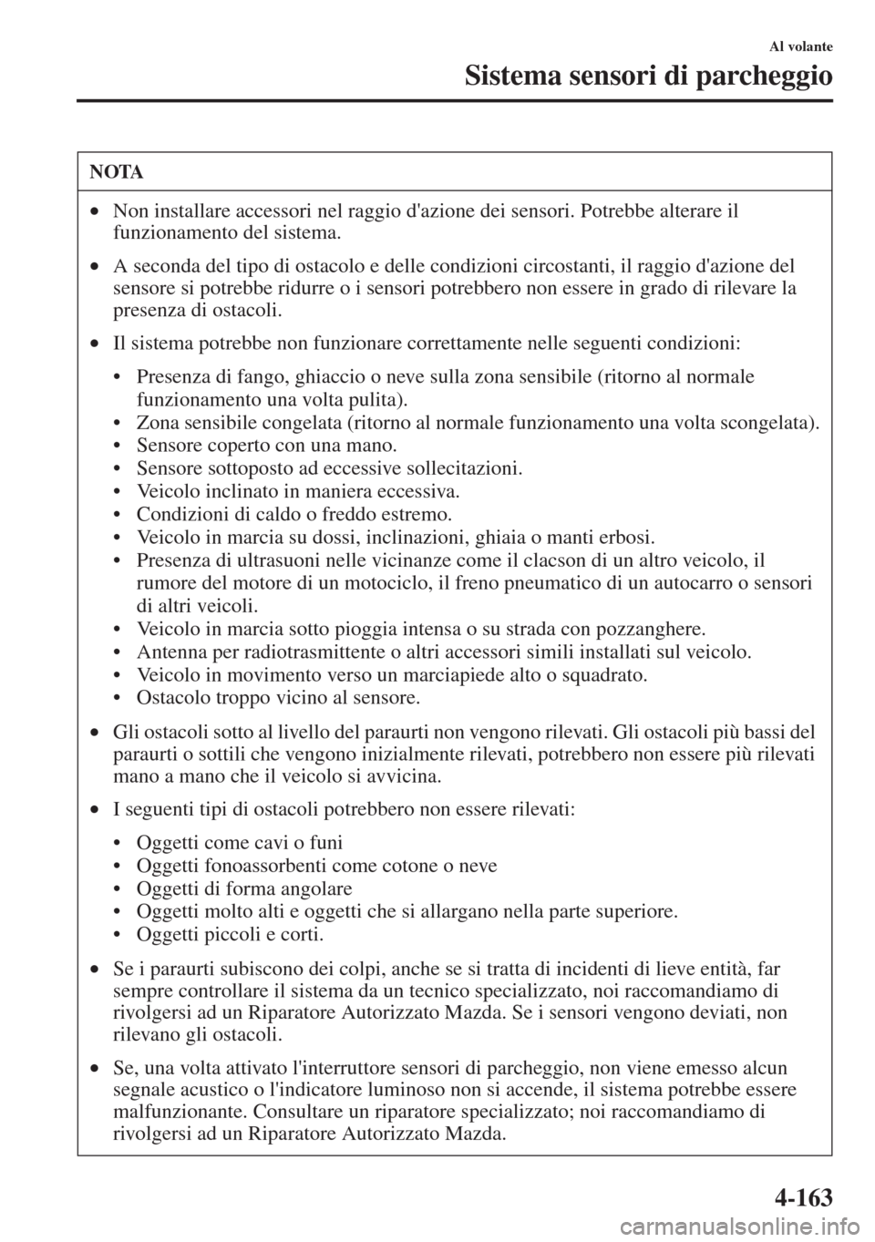 MAZDA MODEL CX-5 2013  Manuale del proprietario (in Italian) 4-163
Al volante
Sistema sensori di parcheggio
NOTA
•Non installare accessori nel raggio dazione dei sensori. Potrebbe alterare il 
funzionamento del sistema.
•A seconda del tipo di ostacolo e de